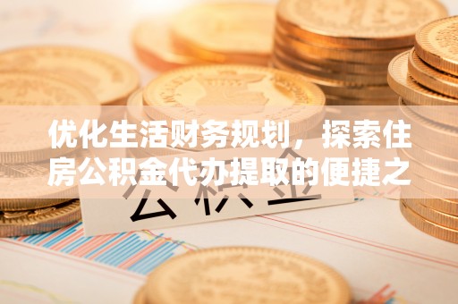 普陀优化生活财务规划，探索住房公积金代办提取的便捷之道