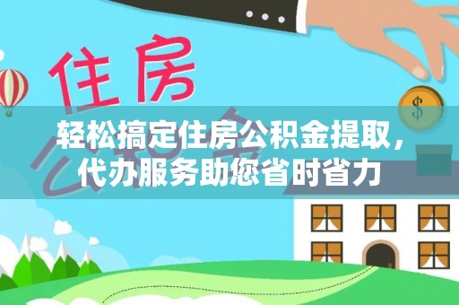 普陀轻松搞定住房公积金提取，代办服务助您省时省力