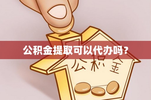 普陀公积金提取可以代办吗？