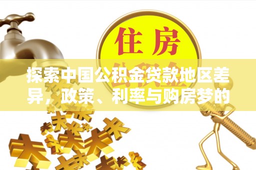普陀探索中国公积金贷款地区差异，政策、利率与购房梦的交织