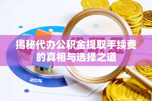 普陀揭秘代办公积金提取手续费的真相与选择之道