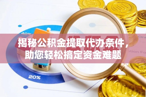 普陀揭秘公积金提取代办条件，助您轻松搞定资金难题