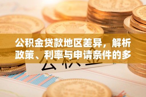 普陀公积金贷款地区差异，解析政策、利率与申请条件的多维影响