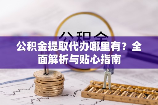 普陀公积金提取代办哪里有？全面解析与贴心指南