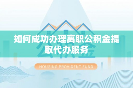 普陀如何成功办理离职公积金提取代办服务