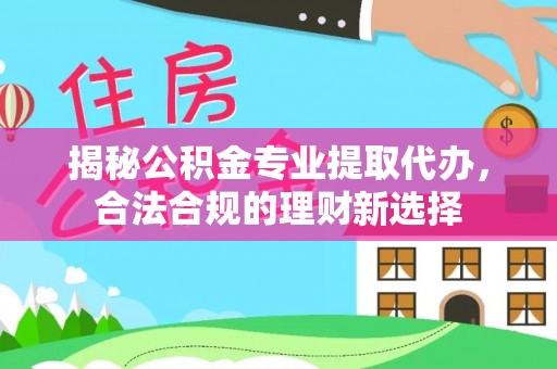 普陀揭秘公积金专业提取代办，合法合规的理财新选择