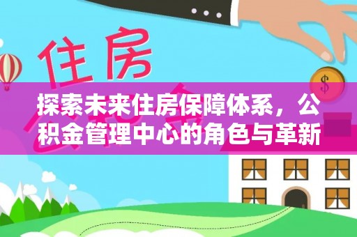 普陀探索未来住房保障体系，公积金管理中心的角色与革新