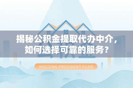 普陀揭秘公积金提取代办中介，如何选择可靠的服务？