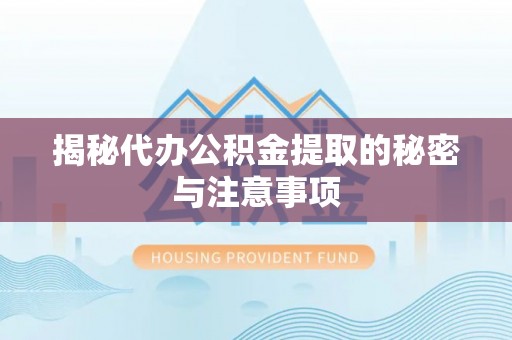 普陀揭秘代办公积金提取的秘密与注意事项