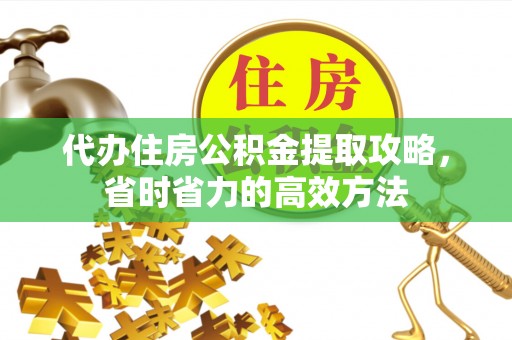 普陀代办住房公积金提取攻略，省时省力的高效方法