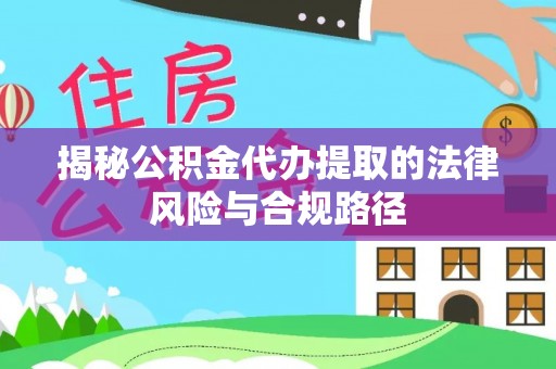 普陀揭秘公积金代办提取的法律风险与合规路径