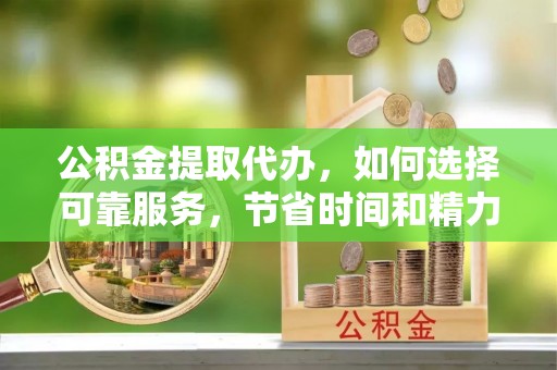 普陀公积金提取代办，如何选择可靠服务，节省时间和精力？