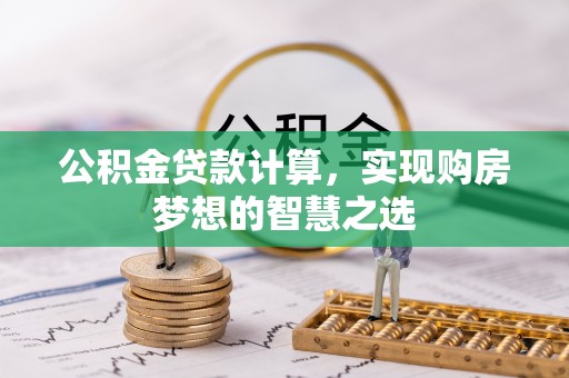 普陀公积金贷款计算，实现购房梦想的智慧之选