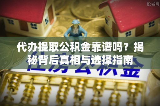 普陀代办提取公积金靠谱吗？揭秘背后真相与选择指南
