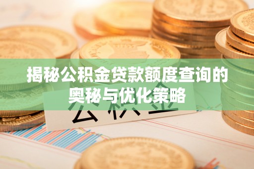 普陀揭秘公积金贷款额度查询的奥秘与优化策略