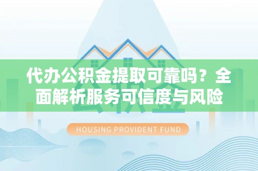 普陀代办公积金提取可靠吗？全面解析服务可信度与风险