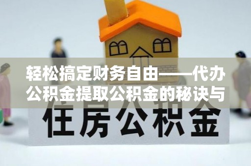 普陀轻松搞定财务自由——代办公积金提取公积金的秘诀与技巧