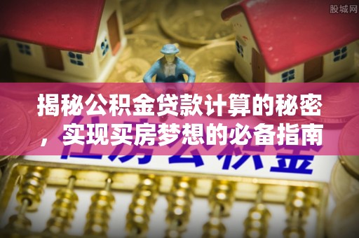 普陀揭秘公积金贷款计算的秘密，实现买房梦想的必备指南