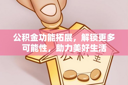普陀公积金功能拓展，解锁更多可能性，助力美好生活