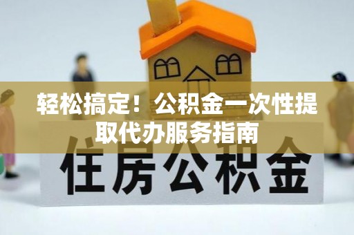 普陀轻松搞定！公积金一次性提取代办服务指南