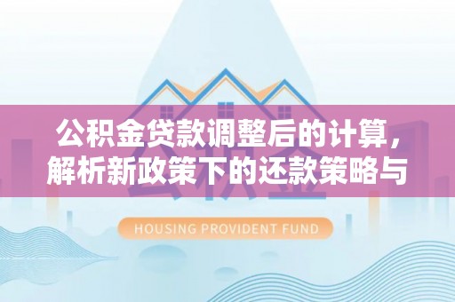 普陀公积金贷款调整后的计算，解析新政策下的还款策略与财务规划