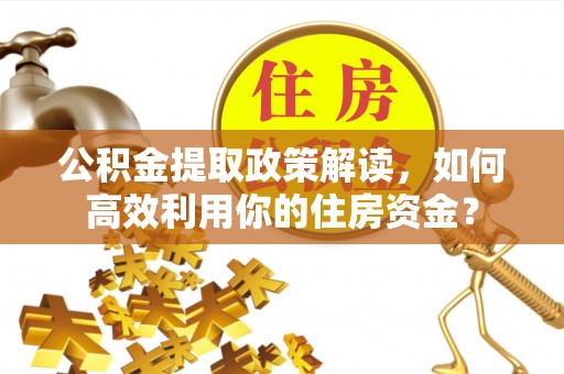 普陀公积金提取政策解读，如何高效利用你的住房资金？