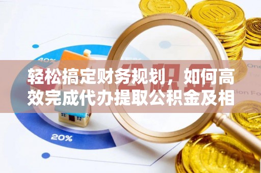 普陀轻松搞定财务规划，如何高效完成代办提取公积金及相关事务