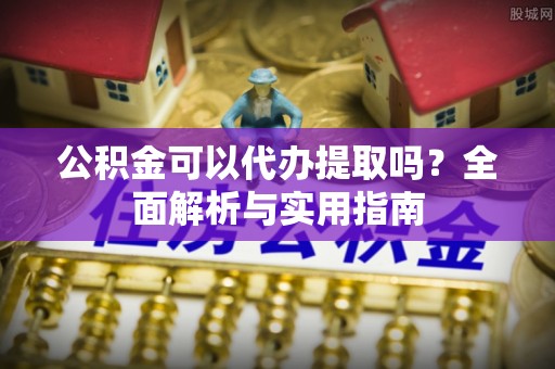 普陀公积金可以代办提取吗？全面解析与实用指南
