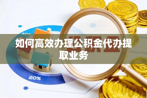 普陀如何高效办理公积金代办提取业务