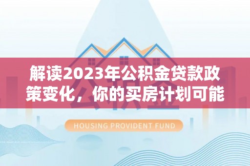 普陀解读2023年公积金贷款政策变化，你的买房计划可能需要重新规划