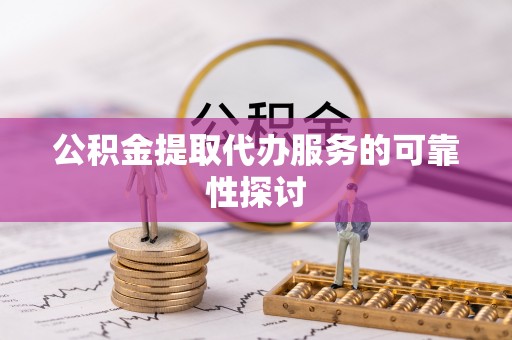 普陀公积金提取代办服务的可靠性探讨