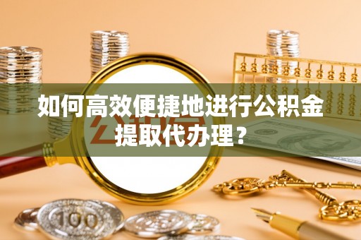 普陀如何高效便捷地进行公积金提取代办理？