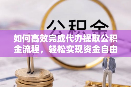 普陀如何高效完成代办提取公积金流程，轻松实现资金自由