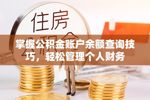 普陀掌握公积金账户余额查询技巧，轻松管理个人财务