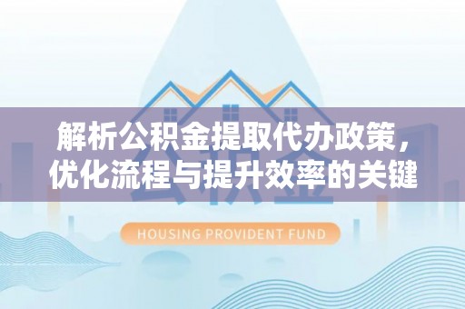普陀解析公积金提取代办政策，优化流程与提升效率的关键