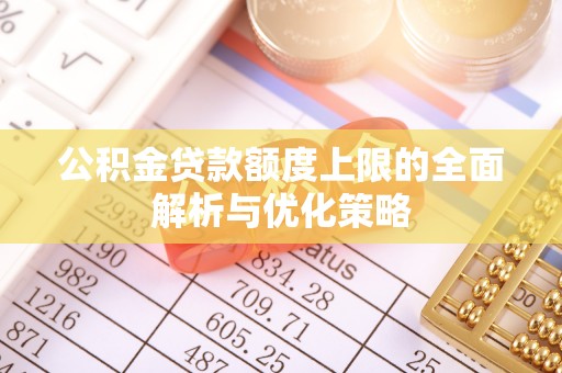 普陀公积金贷款额度上限的全面解析与优化策略