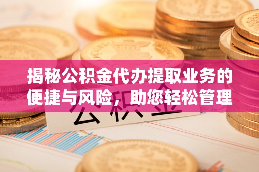 普陀揭秘公积金代办提取业务的便捷与风险，助您轻松管理财务