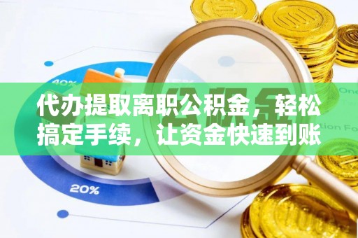 普陀代办提取离职公积金，轻松搞定手续，让资金快速到账！