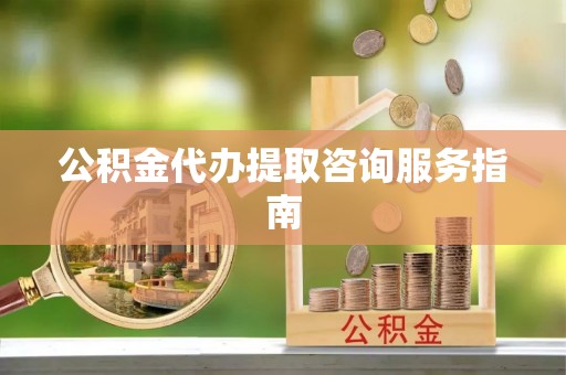 普陀公积金代办提取咨询服务指南