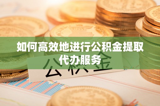 普陀如何高效地进行公积金提取代办服务