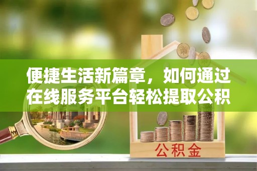普陀便捷生活新篇章，如何通过在线服务平台轻松提取公积金