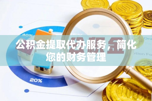 普陀公积金提取代办服务，简化您的财务管理