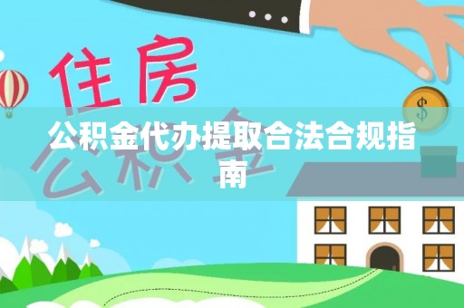 普陀公积金代办提取合法合规指南