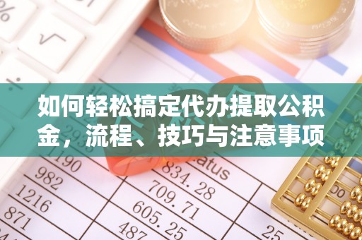 普陀如何轻松搞定代办提取公积金，流程、技巧与注意事项全解析