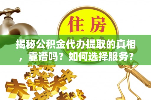 普陀揭秘公积金代办提取的真相，靠谱吗？如何选择服务？