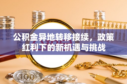 普陀公积金异地转移接续，政策红利下的新机遇与挑战