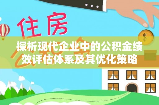 普陀探析现代企业中的公积金绩效评估体系及其优化策略