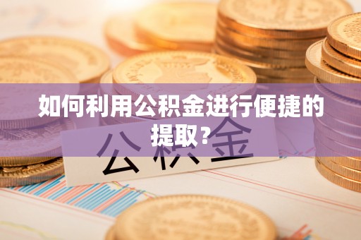 普陀如何利用公积金进行便捷的提取？