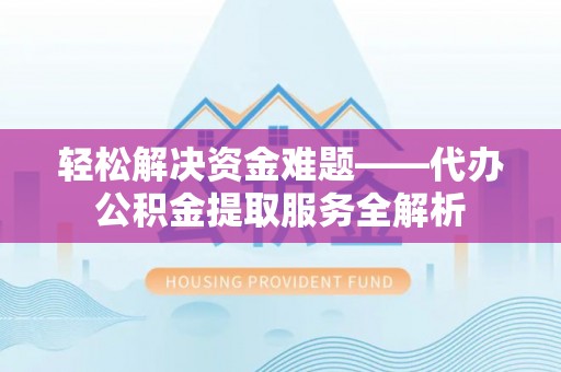 普陀轻松解决资金难题——代办公积金提取服务全解析