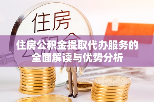 普陀住房公积金提取代办服务的全面解读与优势分析